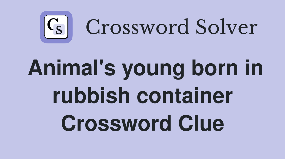 Animal's young born in rubbish container Crossword Clue Answers